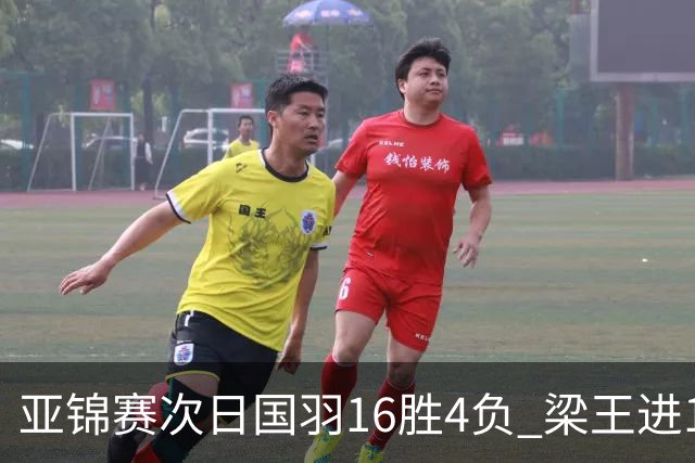 亚锦赛次日国羽16胜4负 梁王进16强陆光祖遭逆转