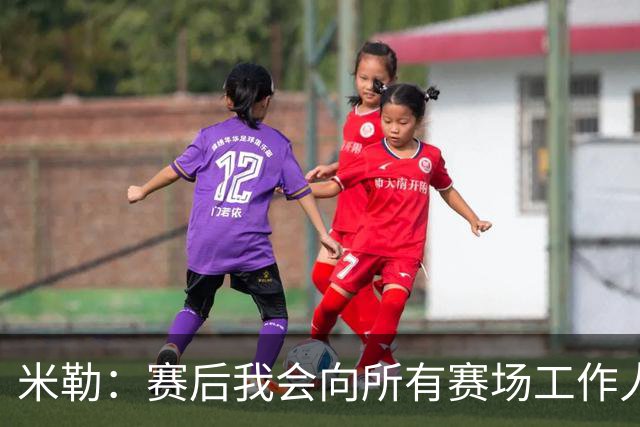 米勒：赛后我会向所有赛场工作人员致意 他们都是一起共事的伙伴