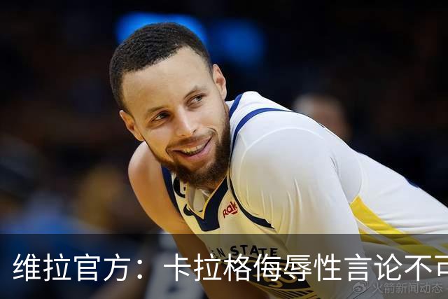 维拉官方：卡拉格侮辱性言论不可接受，将对其采取法律行动