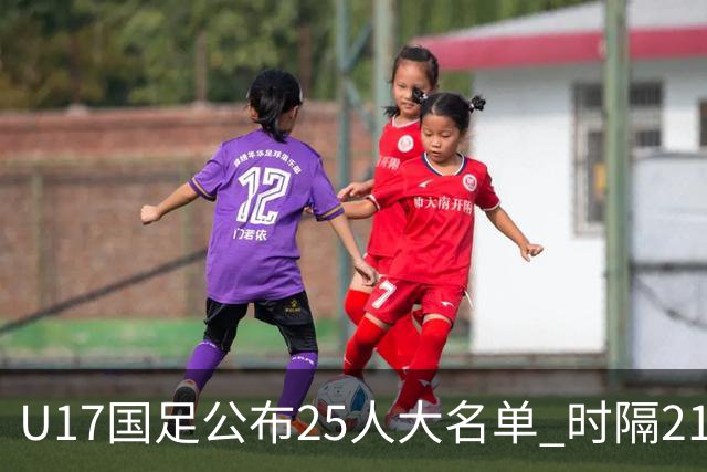 U17国足公布25人大名单 时隔21年将再战世少赛
