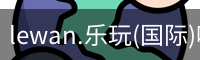 lewan.乐玩(国际)唯一官方网站